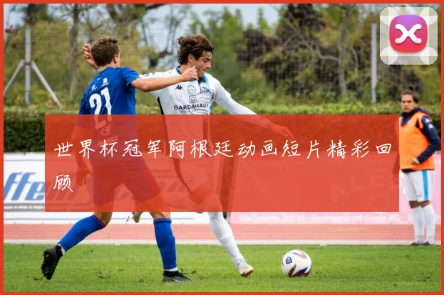 世界杯冠军阿根廷动画短片精彩回顾