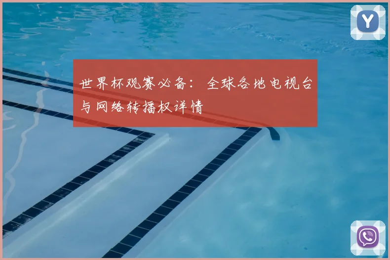 世界杯观赛必备:全球各地电视台与网络转播权详情