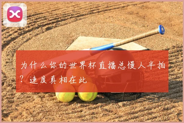 为什么你的世界杯直播总慢人半拍?速度真相在此