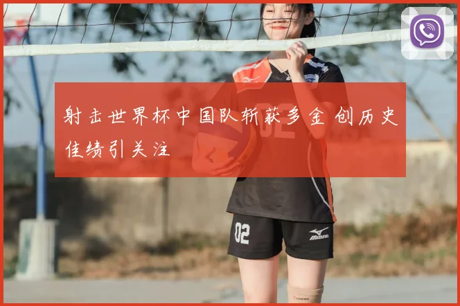 射击世界杯中国队斩获多金 创历史佳绩引关注