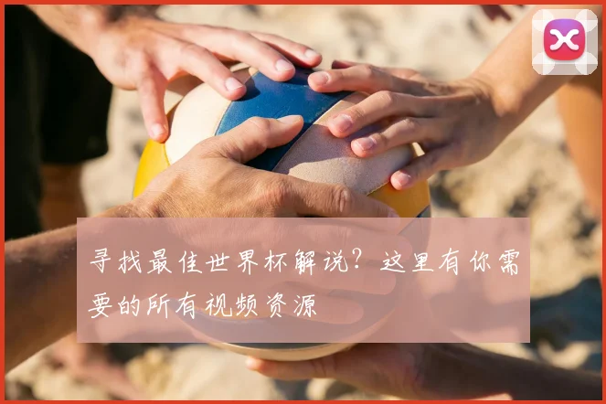 寻找最佳世界杯解说?这里有你需要的所有视频资源
