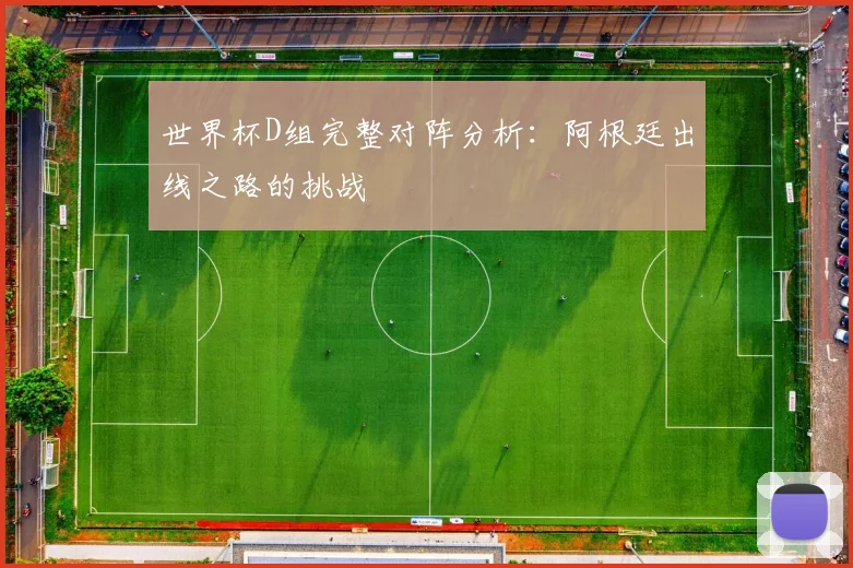 世界杯D组完整对阵分析:阿根廷出线之路的挑战