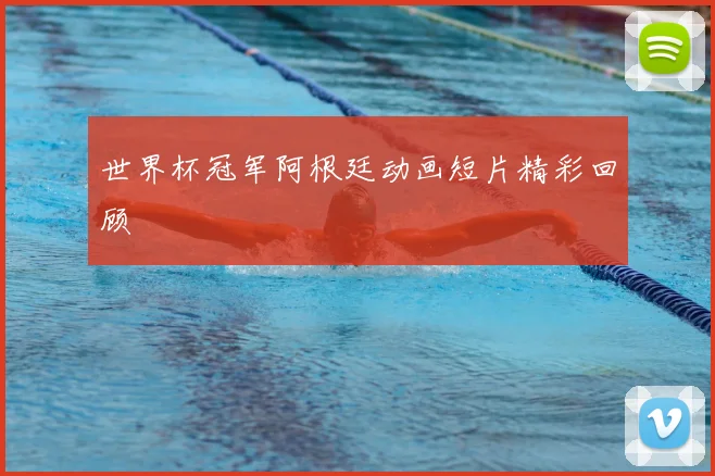 世界杯冠军阿根廷动画短片精彩回顾