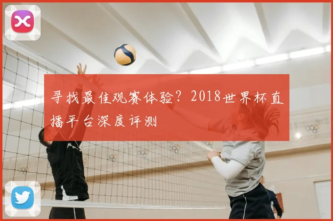 寻找最佳观赛体验?2018世界杯直播平台深度评测