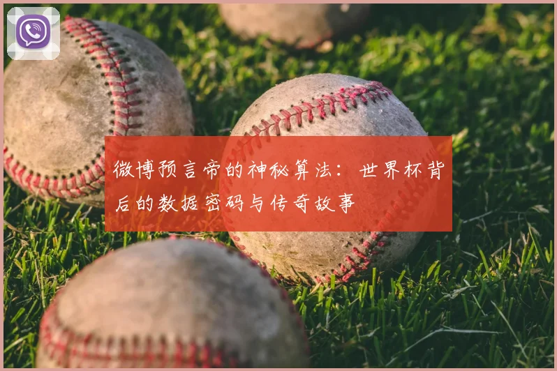 微博预言帝的神秘算法:世界杯背后的数据密码与传奇故事