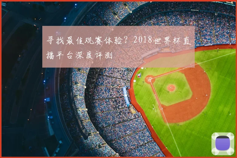 寻找最佳观赛体验?2018世界杯直播平台深度评测