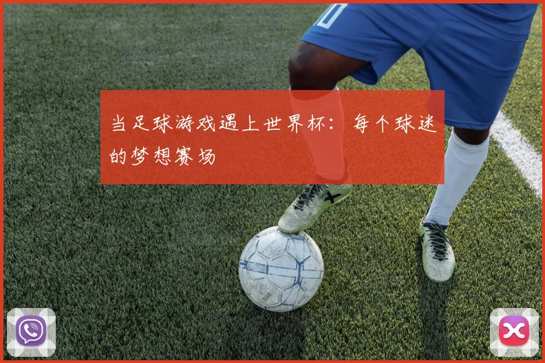 当足球游戏遇上世界杯：每个球迷的梦想赛场