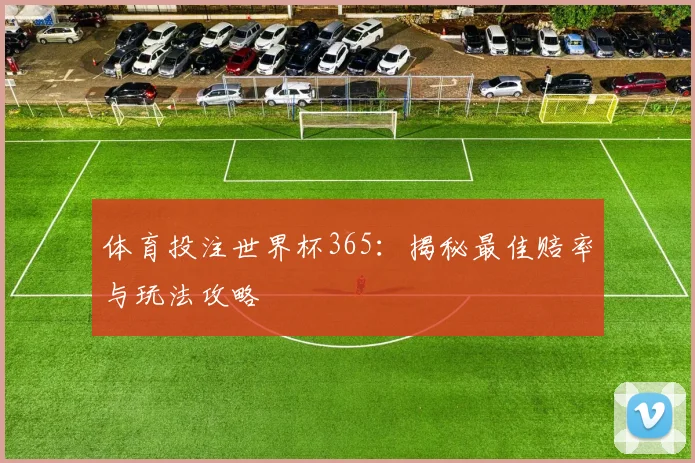 体育投注世界杯365：揭秘最佳赔率与玩法攻略
