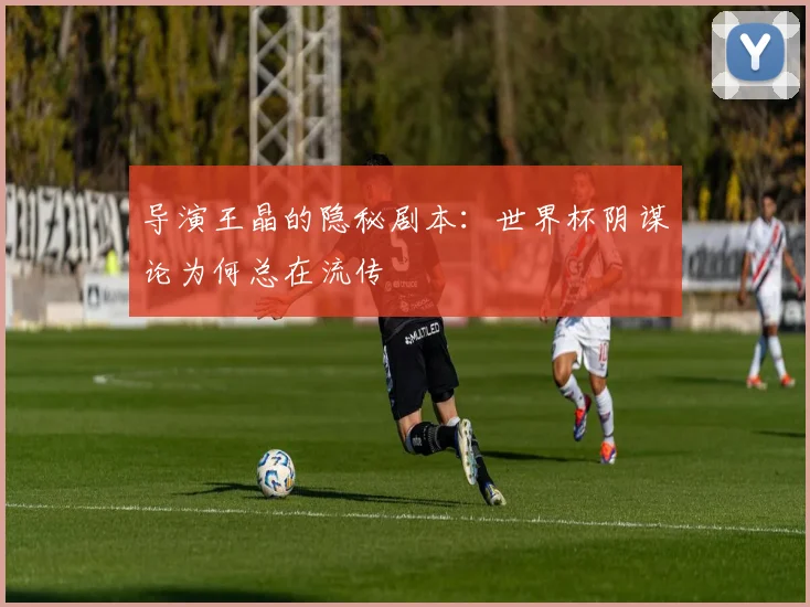导演王晶的隐秘剧本：世界杯阴谋论为何总在流传